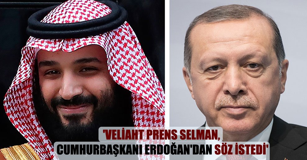 ‘Veliaht Prens Selman, Cumhurbaşkanı Erdoğan’dan söz istedi’