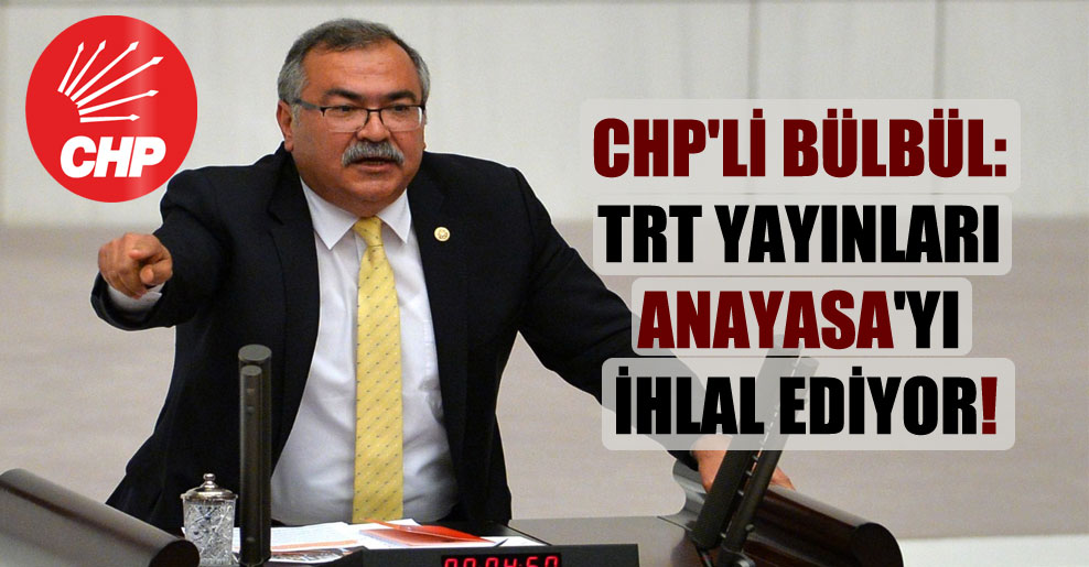 CHP’li Bülbül: TRT yayınları Anayasa’yı ihlal ediyor!
