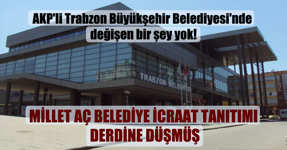AKP’li Trabzon Büyükşehir Belediyesi’nde değişen bir şey yok!