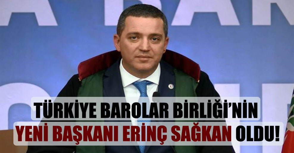 Türkiye Barolar Birliği’nin yeni başkanı Erinç Sağkan oldu!