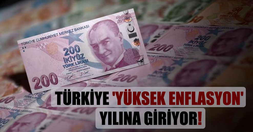 Türkiye ‘yüksek enflasyon’ yılına giriyor!