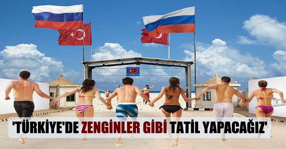 ‘Türkiye’de zenginler gibi tatil yapacağız’