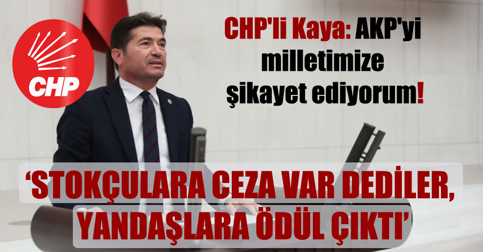 CHP’li Kaya: AKP’yi milletimize şikayet ediyorum!