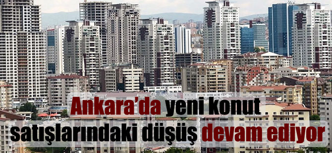 Ankara’da yeni konut satışlarındaki düşüş devam ediyor