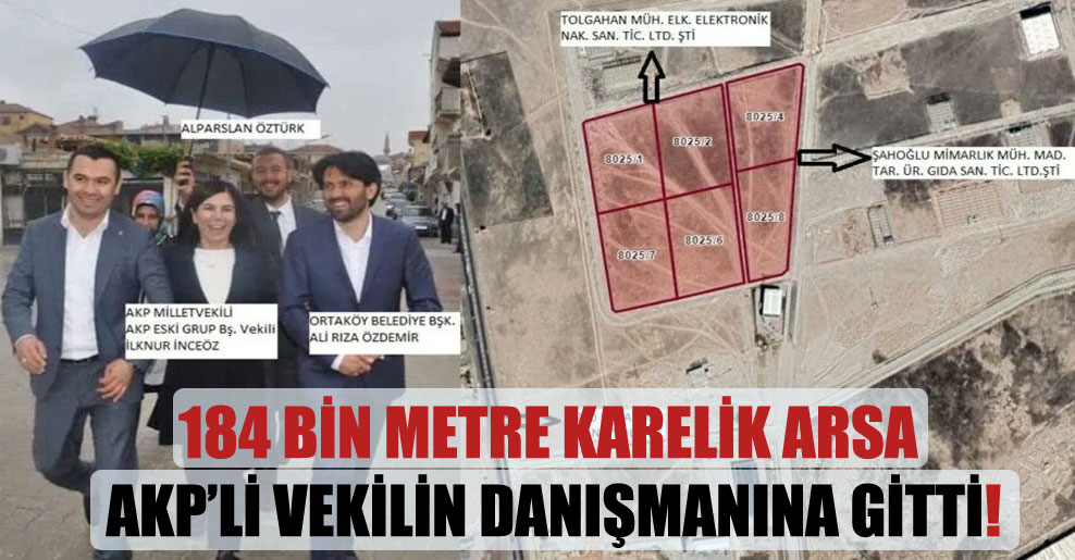 184 bin metre karelik arsa AKP’li vekilin danışmanına gitti!