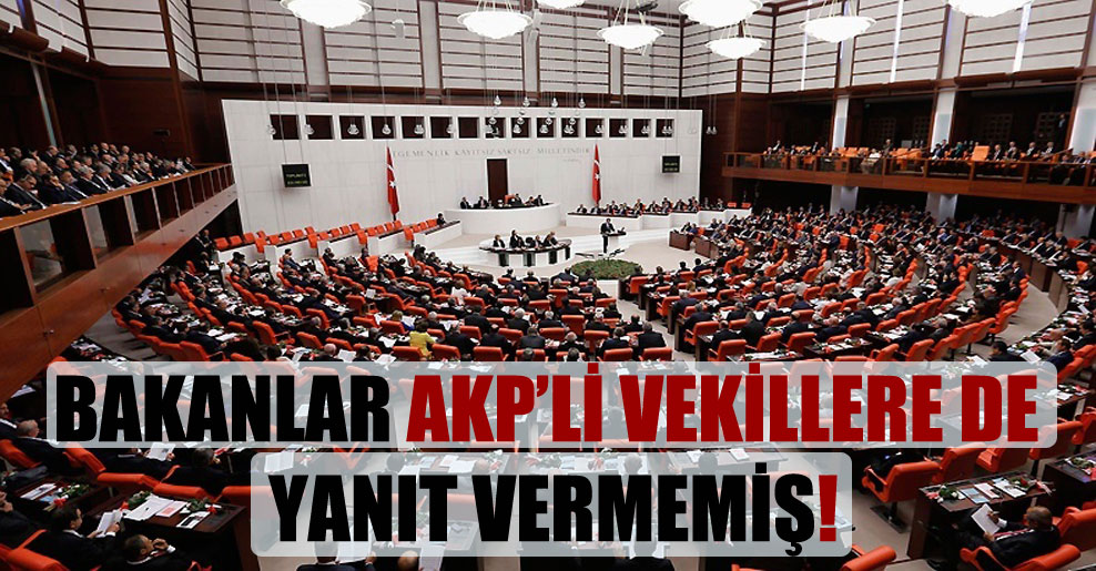 Bakanlar AKP’li vekillere de yanıt vermemiş!