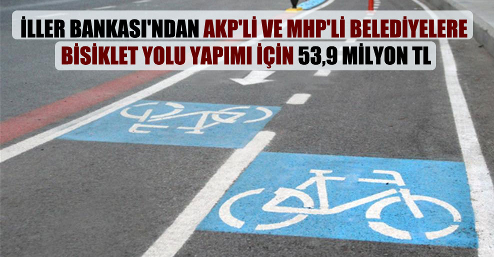 İller Bankası’ndan AKP’li ve MHP’li belediyelere bisiklet yolu yapımı için 53,9 milyon TL