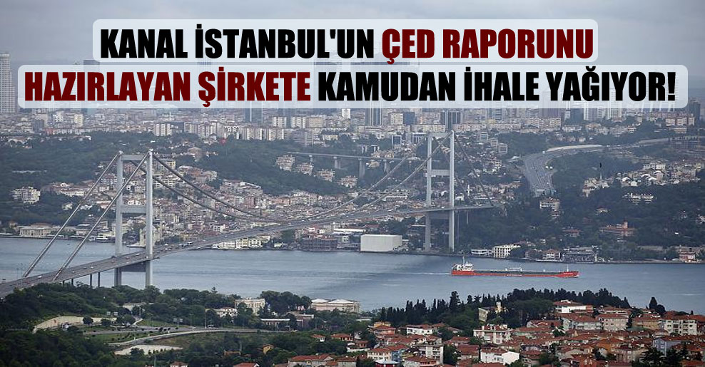 Kanal İstanbul’un ÇED raporunu hazırlayan şirkete kamudan ihale yağıyor!