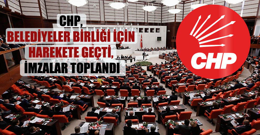 CHP, Belediyeler Birliği için harekete geçti, imzalar toplandı