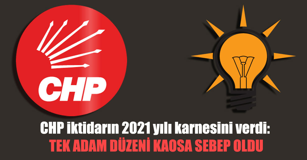 CHP iktidarın 2021 yılı karnesini verdi: Tek adam düzeni kaosa sebep oldu