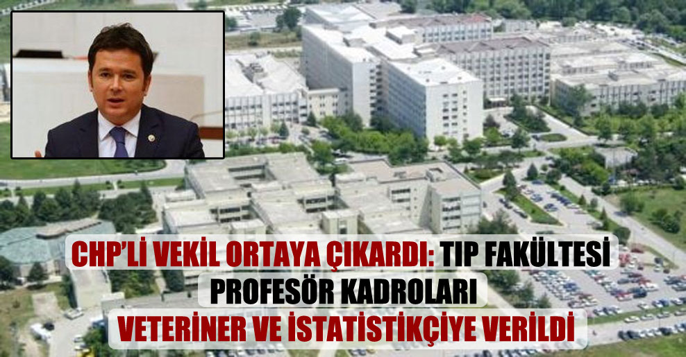 CHP’li vekil ortaya çıkardı: Tıp Fakültesi profesör kadroları veteriner ve istatistikçiye verildi
