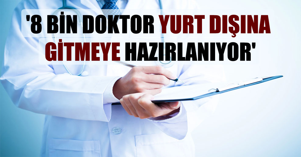 ‘8 bin doktor yurt dışına gitmeye hazırlanıyor’
