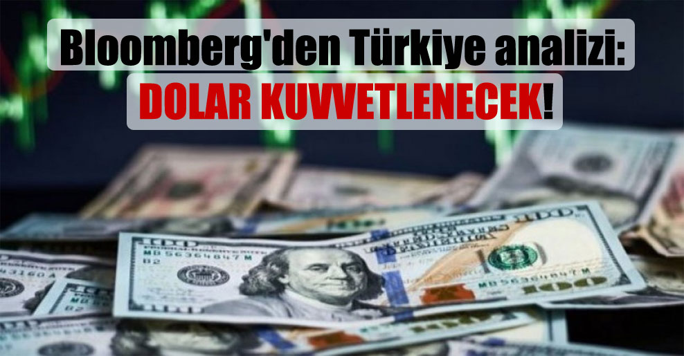 Bloomberg’den Türkiye analizi: Dolar kuvvetlenecek!