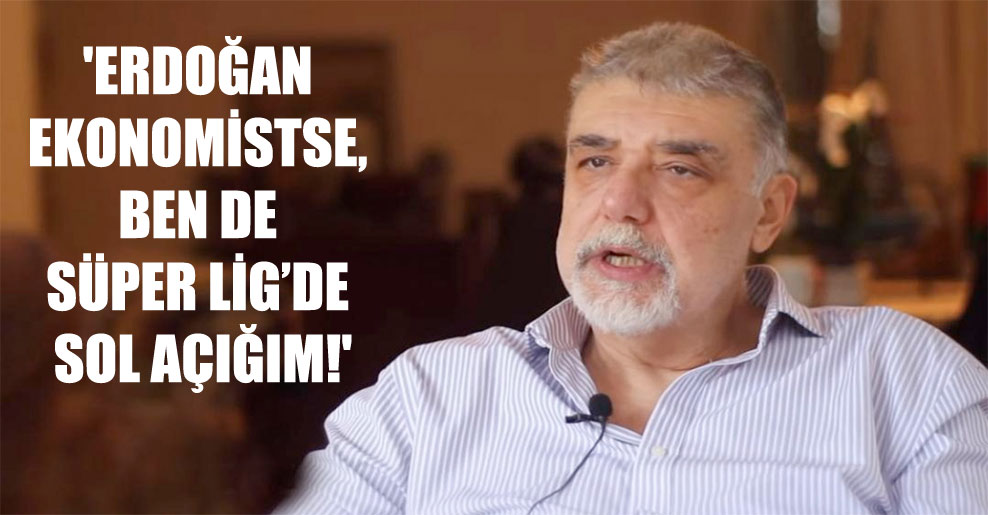 ‘Erdoğan ekonomistse, ben de Süper Lig’de sol açığım!’