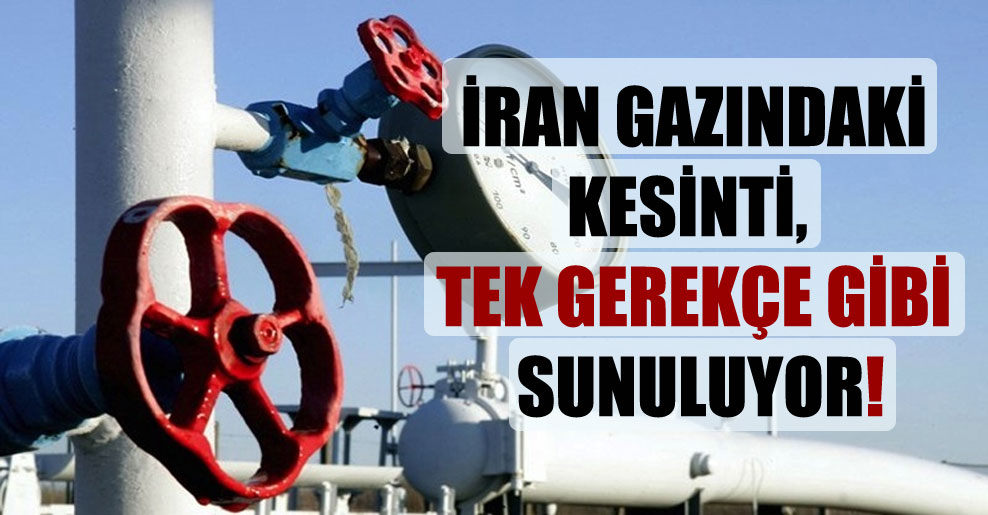İran gazındaki kesinti, tek gerekçe gibi sunuluyor!