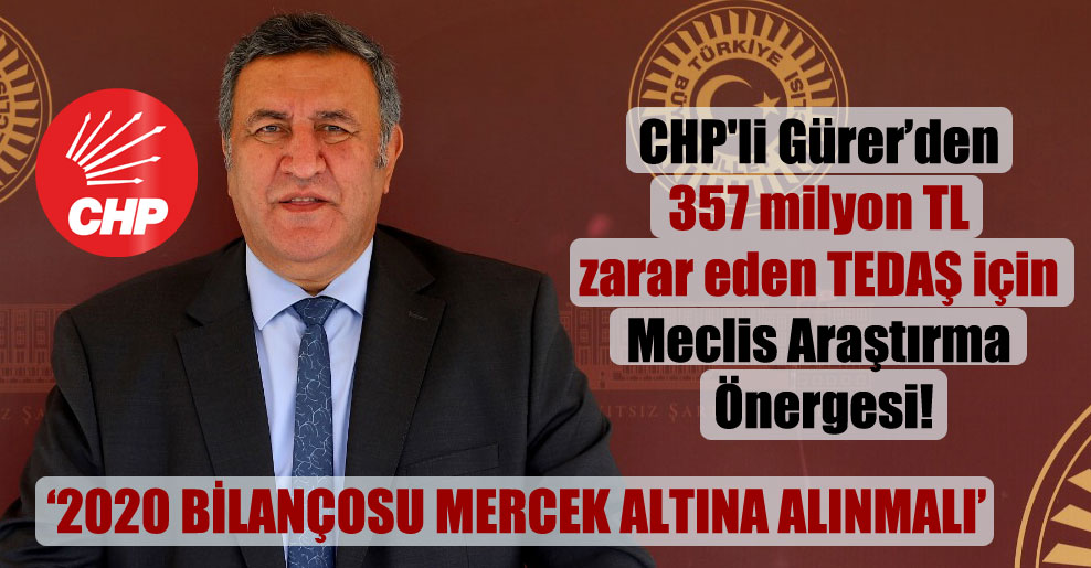 CHP’li Gürer’den 357 milyon TL zarar eden TEDAŞ için Meclis Araştırma Önergesi!