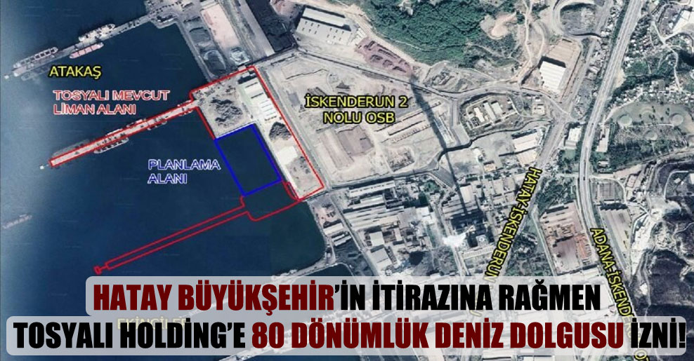 Hatay Büyükşehir’in itirazına rağmen Tosyalı Holding’e 80 dönümlük deniz dolgusu izni!