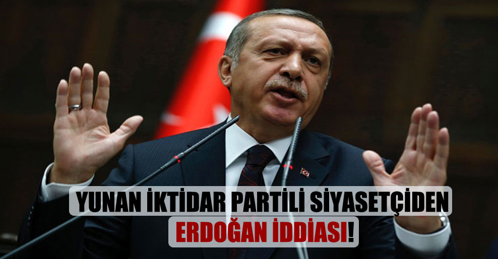 Yunan iktidar partili siyasetçiden Erdoğan iddiası!