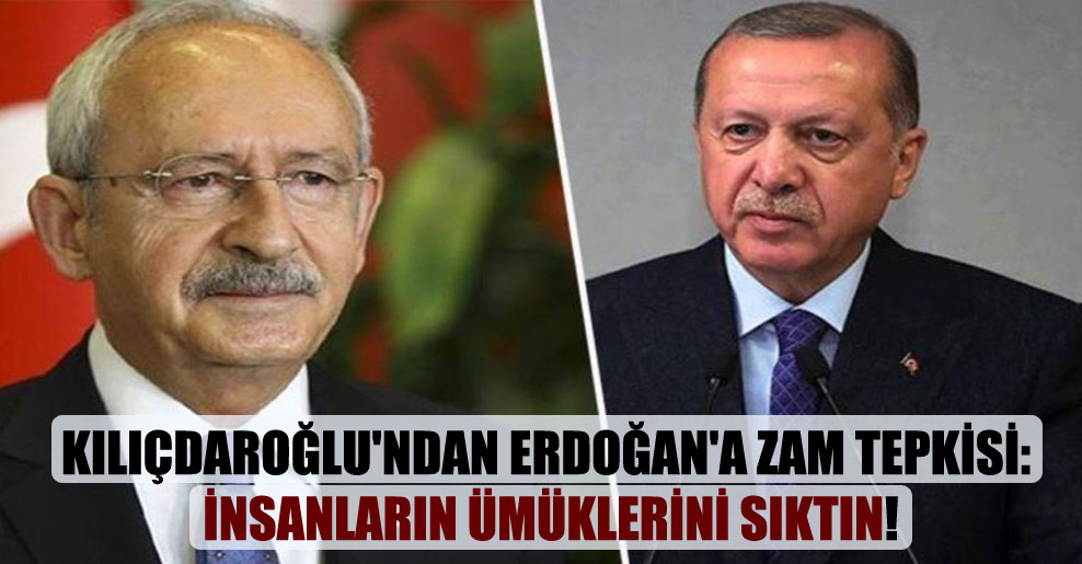 Kılıçdaroğlu’ndan Erdoğan’a zam tepkisi: İnsanların ümüklerini sıktın!