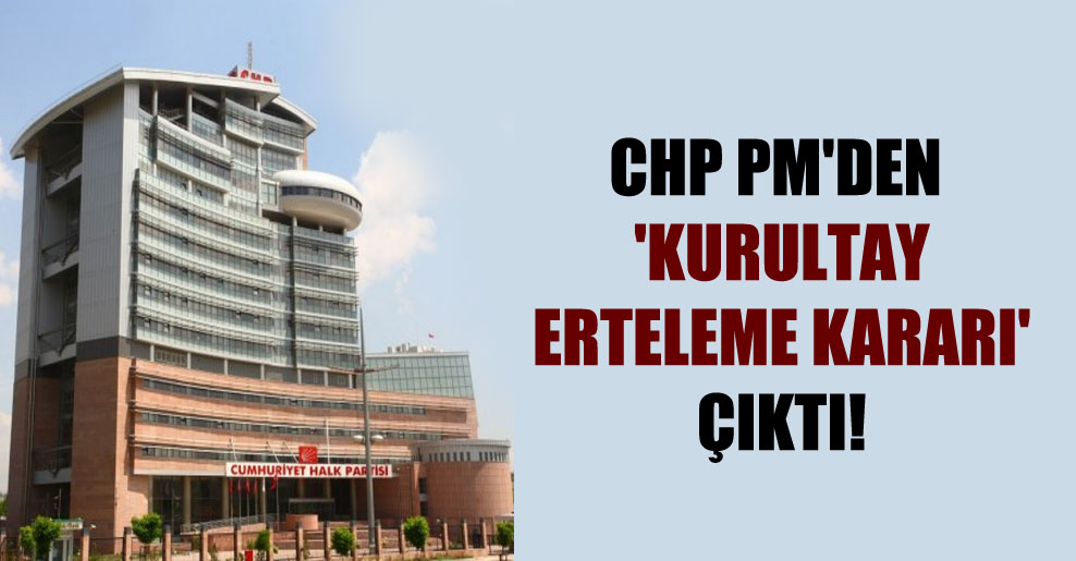 CHP PM’den ‘kurultay erteleme kararı’ çıktı!