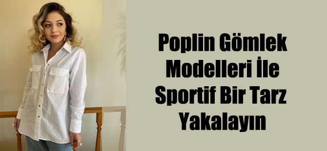 Poplin Gömlek Modelleri İle Sportif Bir Tarz Yakalayın