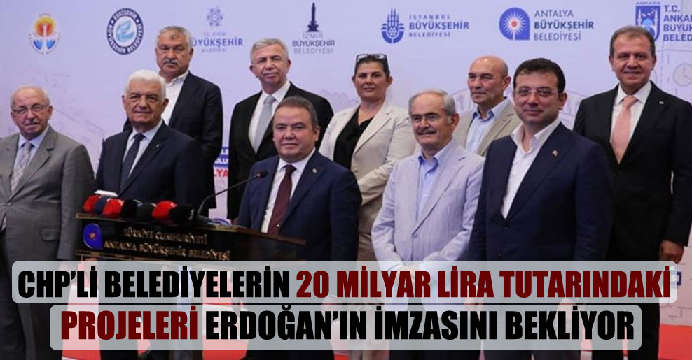 CHP’li belediyelerin 20 milyar lira tutarındaki projeleri Erdoğan’ın imzasını bekliyor!