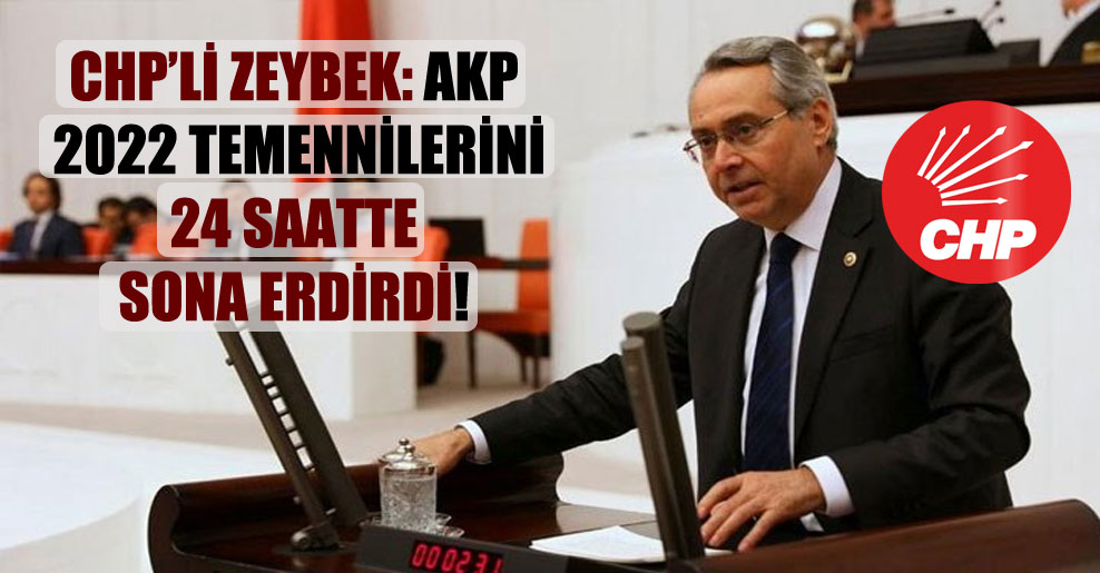 CHP’li Zeybek: AKP 2022 temennilerini 24 saatte sona erdirdi!