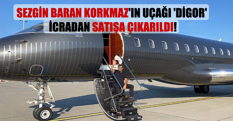 Sezgin Baran Korkmaz’ın uçağı ‘Digor’ icradan satışa çıkarıldı!