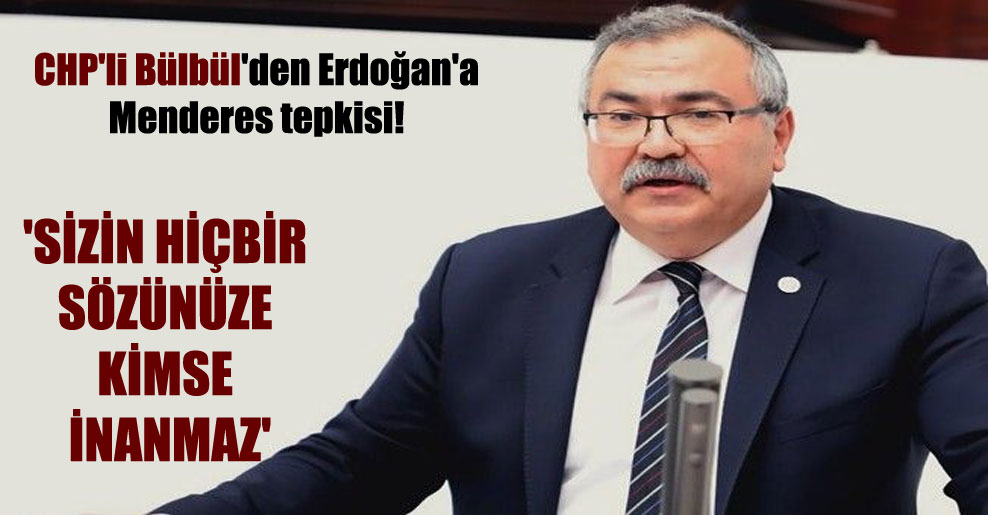 CHP’li Bülbül’den Erdoğan’a Menderes tepkisi! ‘Sizin hiçbir sözünüze kimse inanmaz’