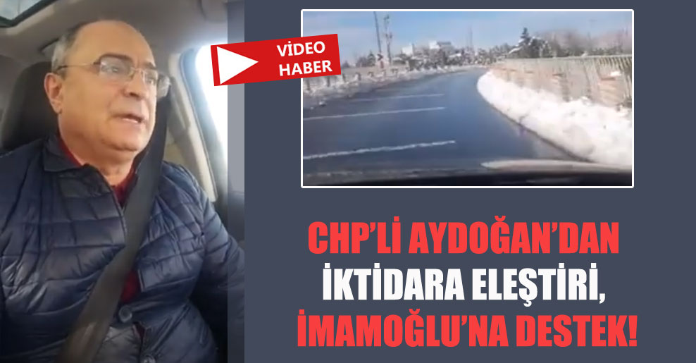 CHP’li Aydoğan’dan iktidara eleştiri, İmamoğlu’na destek!