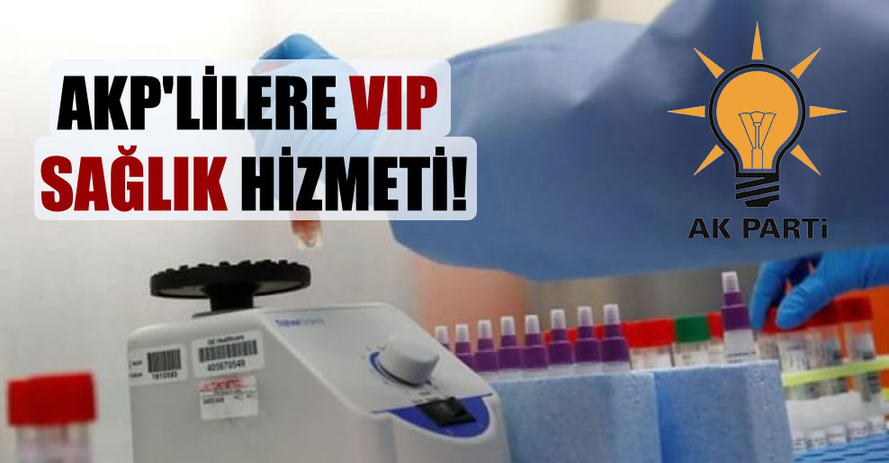 AKP’lilere VIP sağlık hizmeti!