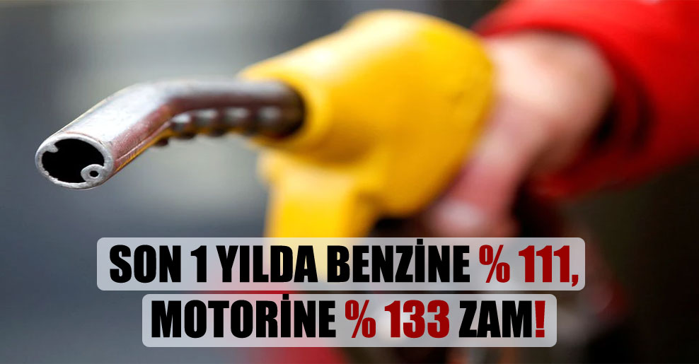 Son 1 yılda benzine yüzde 111, motorine yüzde 133 zam!