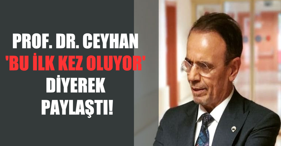 Prof. Dr. Ceyhan ‘Bu ilk kez oluyor’ diyerek paylaştı!