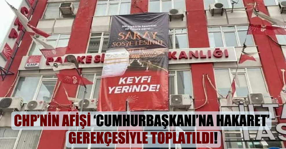 CHP’nin afişi ‘Cumhurbaşkanı’na hakaret’ gerekçesiyle toplatıldı!