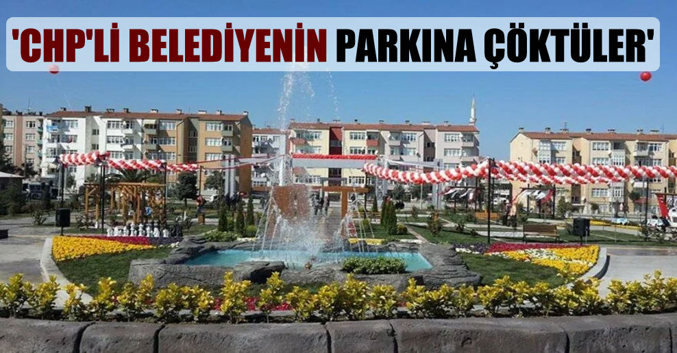 ‘CHP’li belediyenin parkına çöktüler’