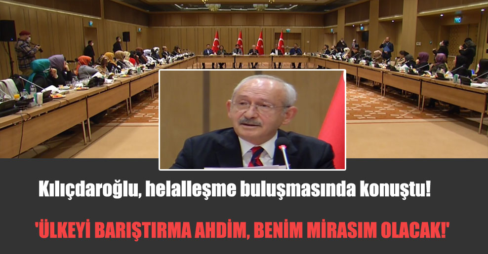 Kılıçdaroğlu, helalleşme buluşmasında konuştu! ‘Ülkeyi barıştırma ahdim, benim mirasım olacak!’