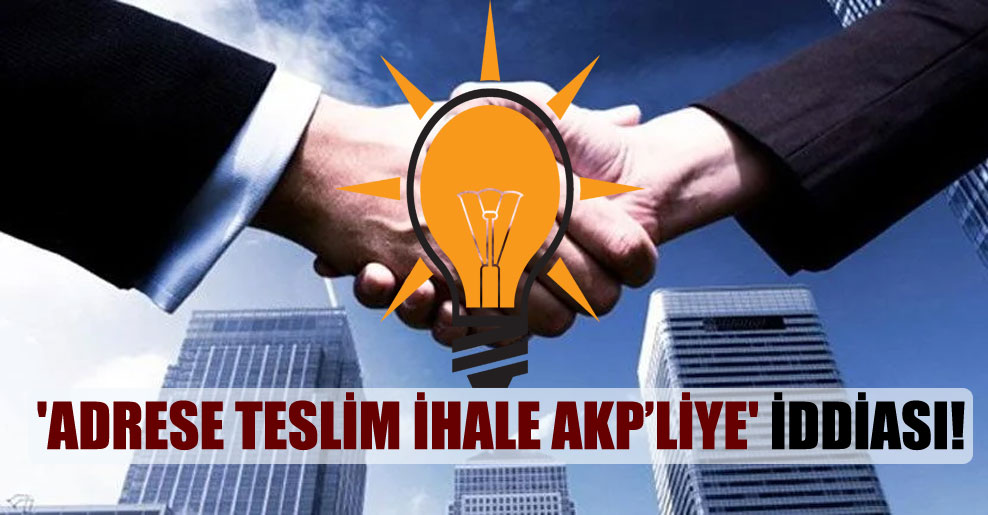 ‘Adrese teslim ihale AKP’liye’ iddiası!