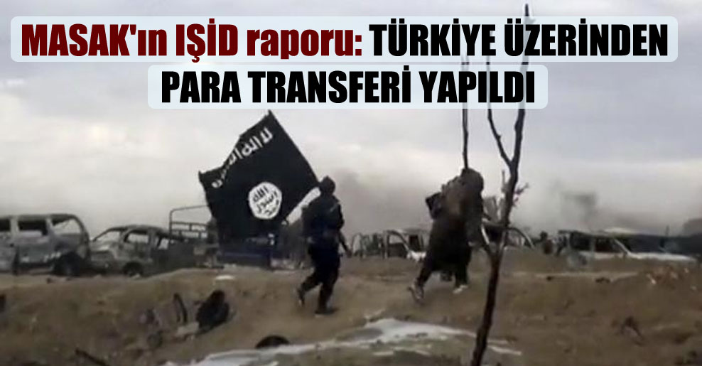 MASAK’ın IŞİD raporu: Türkiye üzerinden para transferi yapıldı