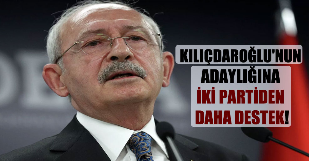 Kılıçdaroğlu’nun adaylığına iki partiden daha destek!