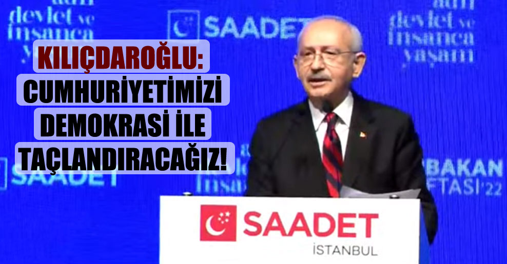 Kılıçdaroğlu: Cumhuriyetimizi demokrasi ile taçlandıracağız!