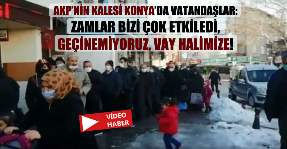 AKP’nin kalesi Konya’da vatandaşlar: Zamlar bizi çok etkiledi, geçinemiyoruz, vay halimize!