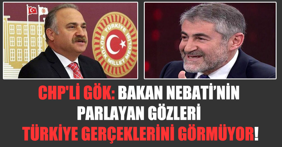 CHP’li Gök: Bakan Nebati’nin parlayan gözleri Türkiye gerçeklerini görmüyor!