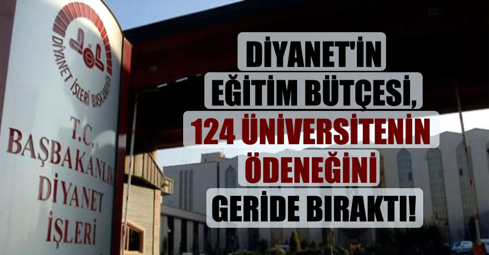 Diyanet’in eğitim bütçesi, 124 üniversitenin ödeneğini geride bıraktı!