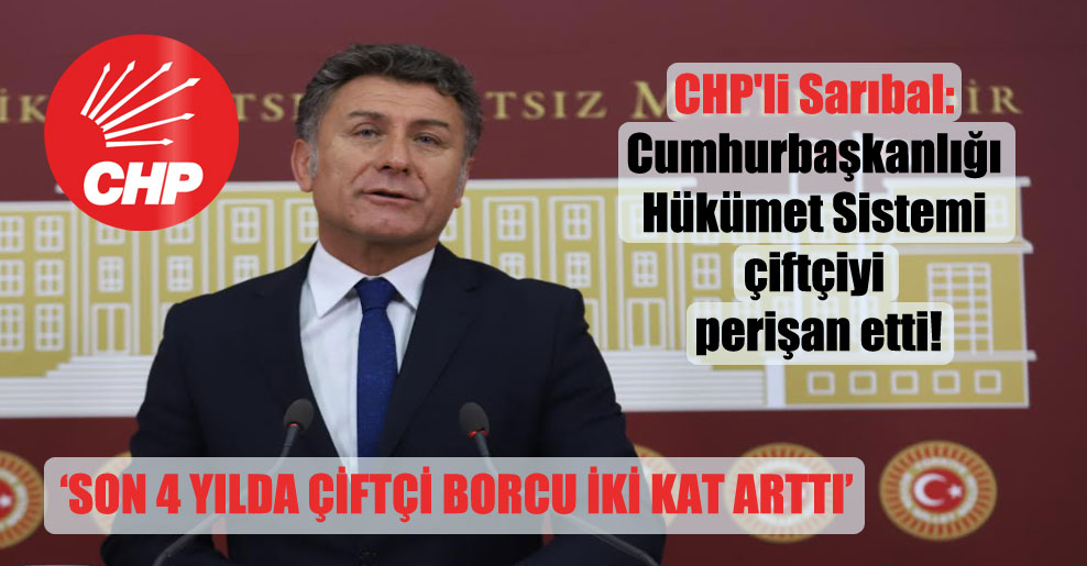 CHP’li Sarıbal: Cumhurbaşkanlığı Hükümet Sistemi çiftçiyi perişan etti!