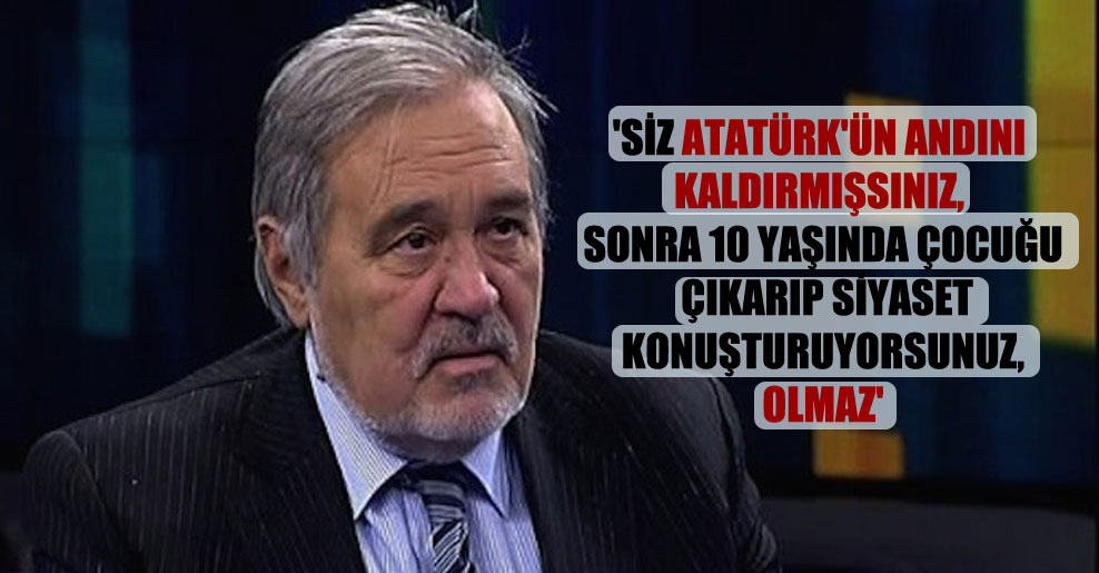 ‘Siz Atatürk’ün Andını kaldırmışsınız, sonra 10 yaşında çocuğu çıkarıp siyaset konuşturuyorsunuz, olmaz’