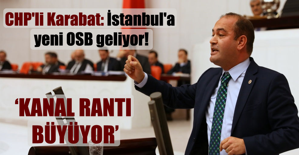 CHP’li Karabat: İstanbul’a yeni OSB geliyor! ‘Kanal rantı büyüyor’