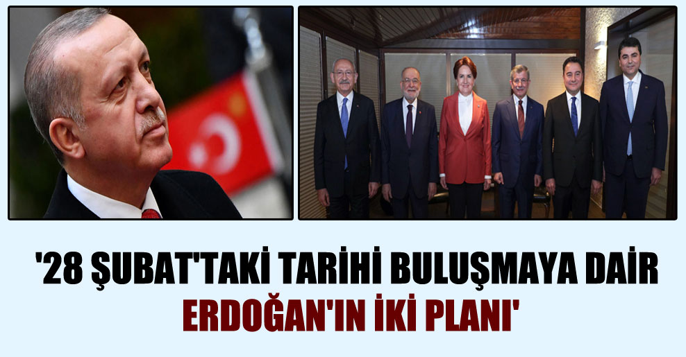 ’28 Şubat’taki tarihi buluşmaya dair Erdoğan’ın iki planı’