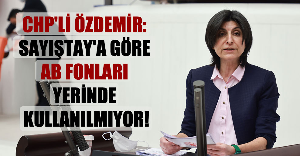 CHP’li Özdemir: Sayıştay’a göre AB Fonları yerinde kullanılmıyor!