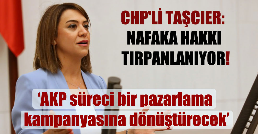 CHP’li Taşcıer: Nafaka hakkı tırpanlanıyor!