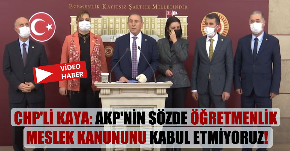 CHP’li Kaya: AKP’nin sözde öğretmenlik meslek kanununu kabul etmiyoruz!
